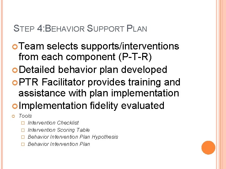 STEP 4: BEHAVIOR SUPPORT PLAN Team selects supports/interventions from each component (P-T-R) Detailed behavior