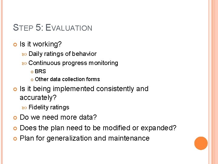 STEP 5: EVALUATION Is it working? Daily ratings of behavior Continuous progress monitoring BRS