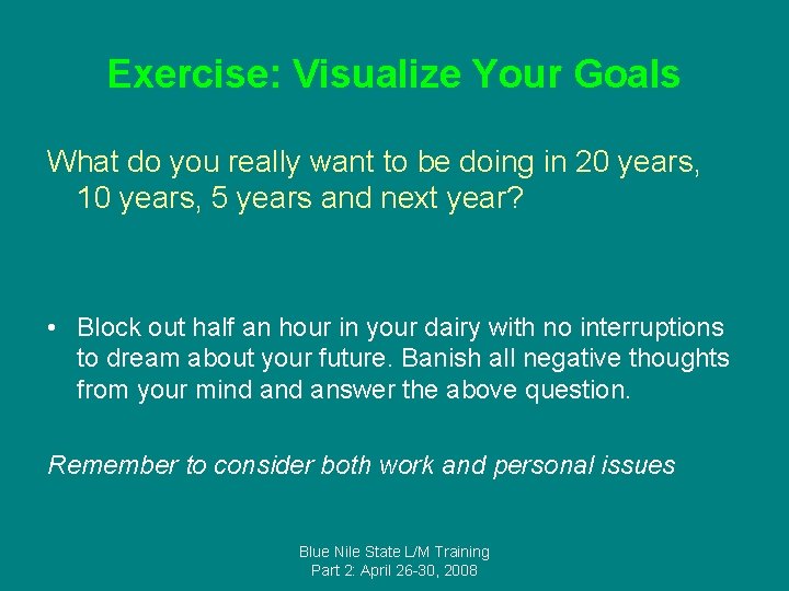 Exercise: Visualize Your Goals What do you really want to be doing in 20