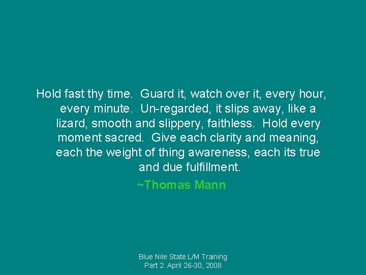 Hold fast thy time. Guard it, watch over it, every hour, every minute. Un-regarded,