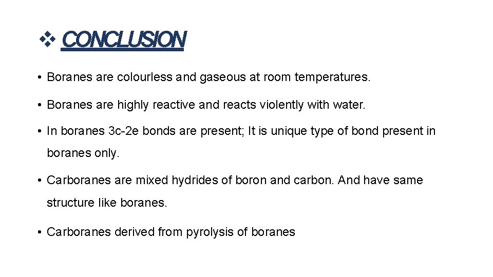  CONCLUSION • Boranes are colourless and gaseous at room temperatures. • Boranes are