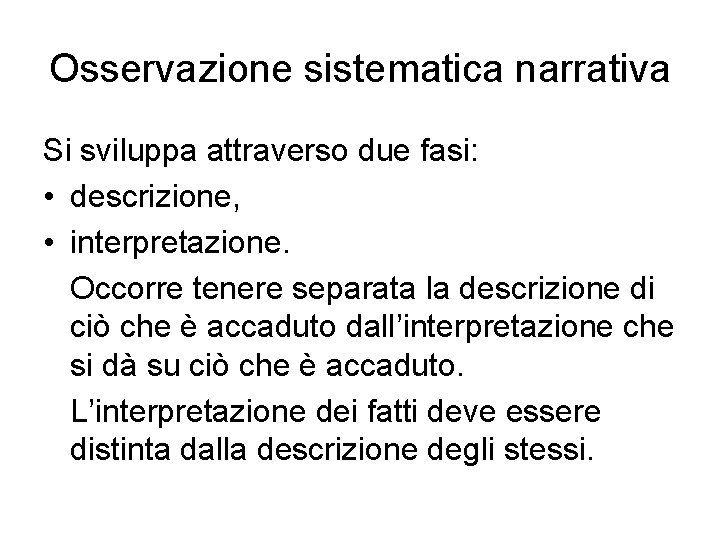 Osservazione sistematica narrativa Si sviluppa attraverso due fasi: • descrizione, • interpretazione. Occorre tenere