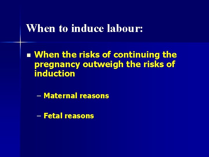 When to induce labour: n When the risks of continuing the pregnancy outweigh the