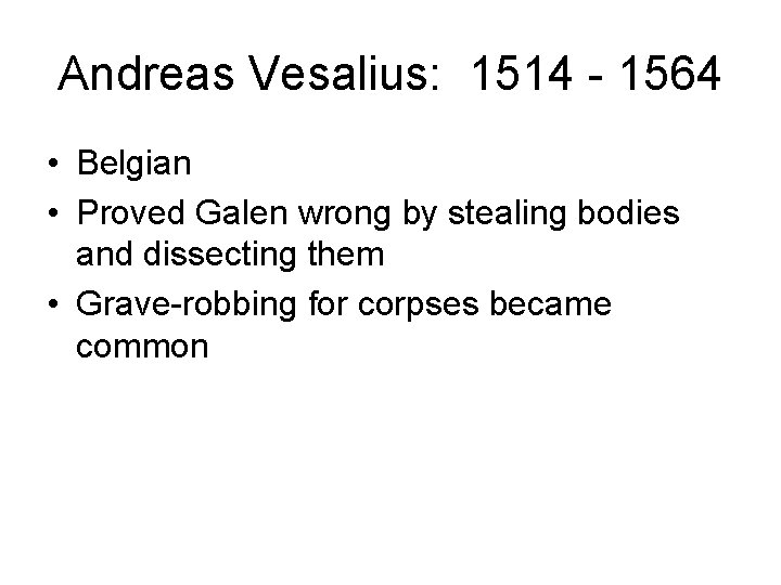 Andreas Vesalius: 1514 - 1564 • Belgian • Proved Galen wrong by stealing bodies