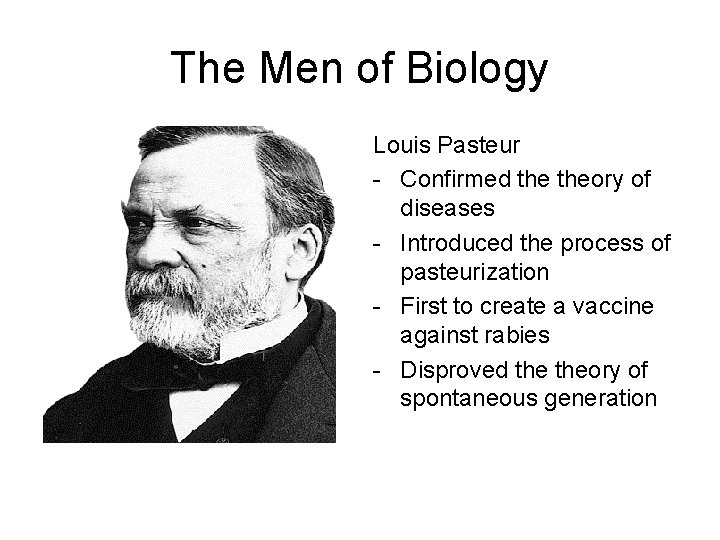 The Men of Biology Louis Pasteur - Confirmed theory of diseases - Introduced the