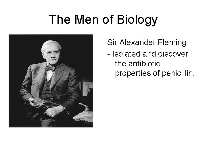 The Men of Biology Sir Alexander Fleming - Isolated and discover the antibiotic properties