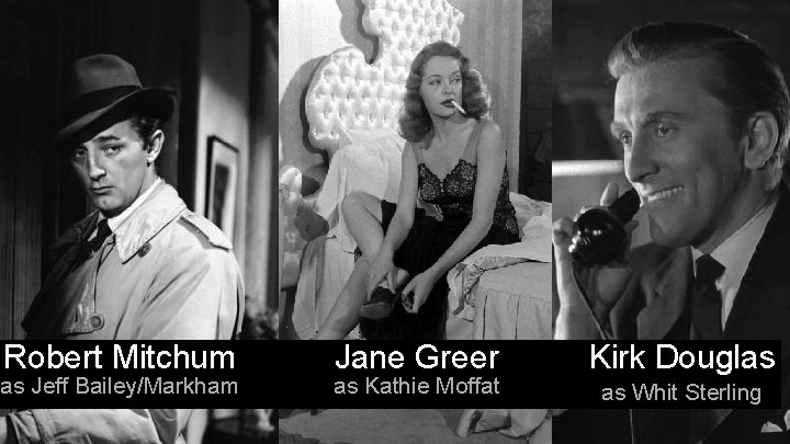 Robert Mitchum as Jeff Bailey/Markham Jane Greer as Kathie Moffat Kirk Douglas as Whit