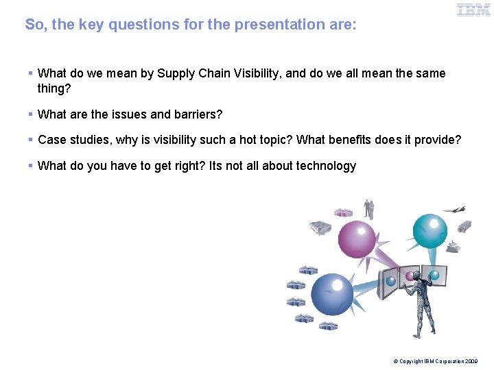 IBM Global Business Services So, the key questions for the presentation are: § What