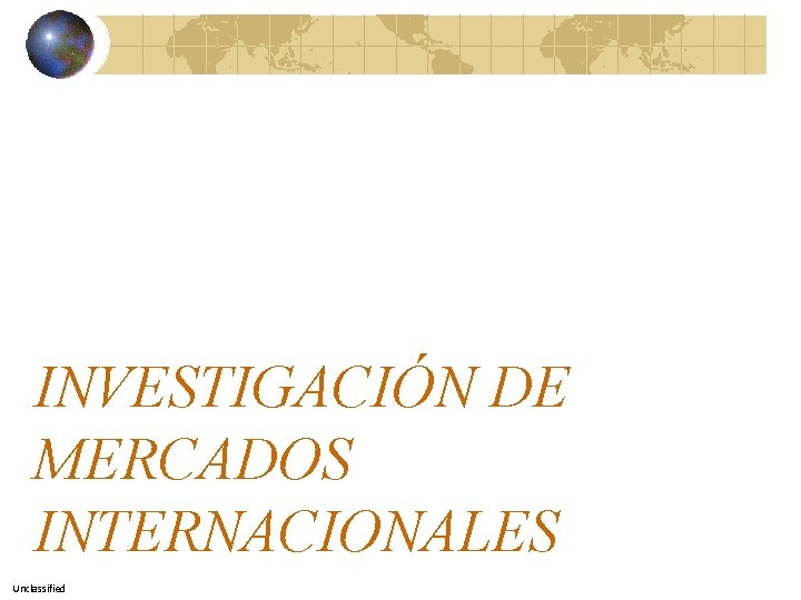 INVESTIGACIÓN DE MERCADOS INTERNACIONALES Unclassified 