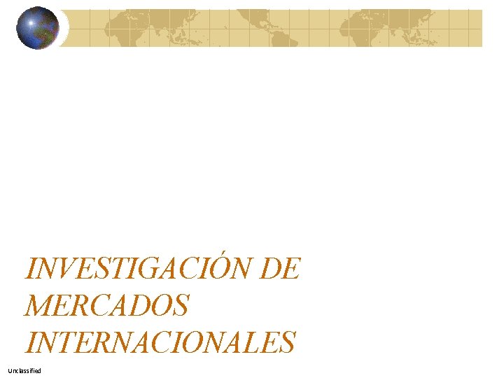 INVESTIGACIÓN DE MERCADOS INTERNACIONALES Unclassified 