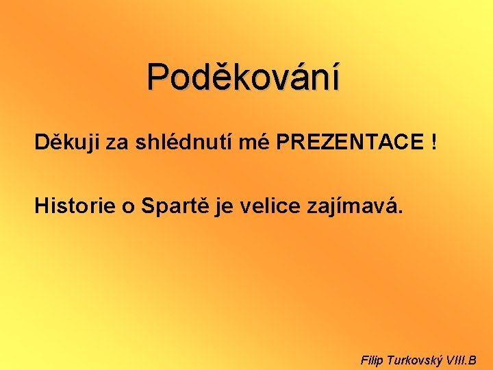 Poděkování Děkuji za shlédnutí mé PREZENTACE ! Historie o Spartě je velice zajímavá. Filip