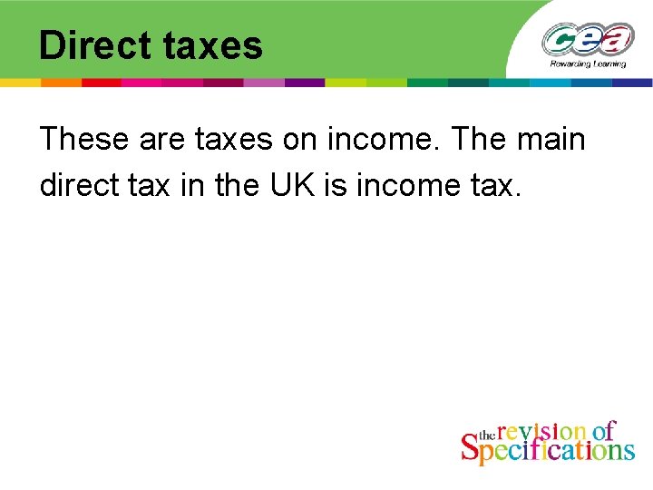 Direct taxes These are taxes on income. The main direct tax in the UK