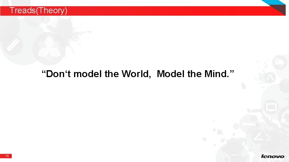 Treads(Theory) “Don‘t model the World, Model the Mind. ” 16 Treads(Theory) “Don‘t model the World, Model the Mind. ” 16