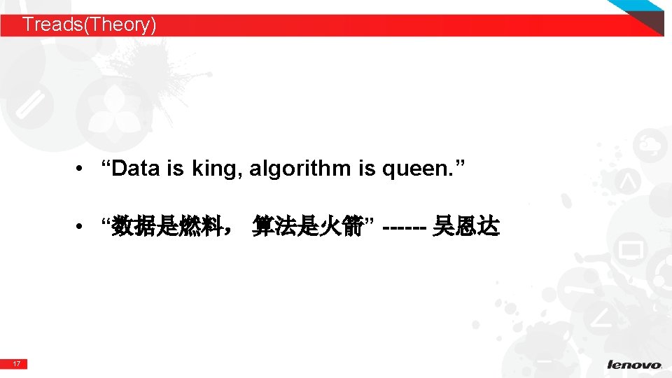 Treads(Theory) • “Data is king, algorithm is queen. ” • “数据是燃料, 算法是火箭” ------ 吴恩达 Treads(Theory) • “Data is king, algorithm is queen. ” • “数据是燃料, 算法是火箭” ------ 吴恩达
