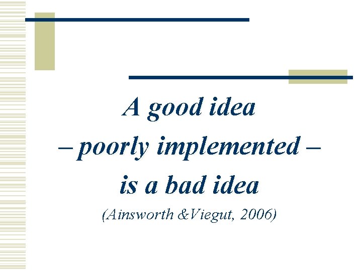 A good idea – poorly implemented – is a bad idea (Ainsworth &Viegut, 2006)