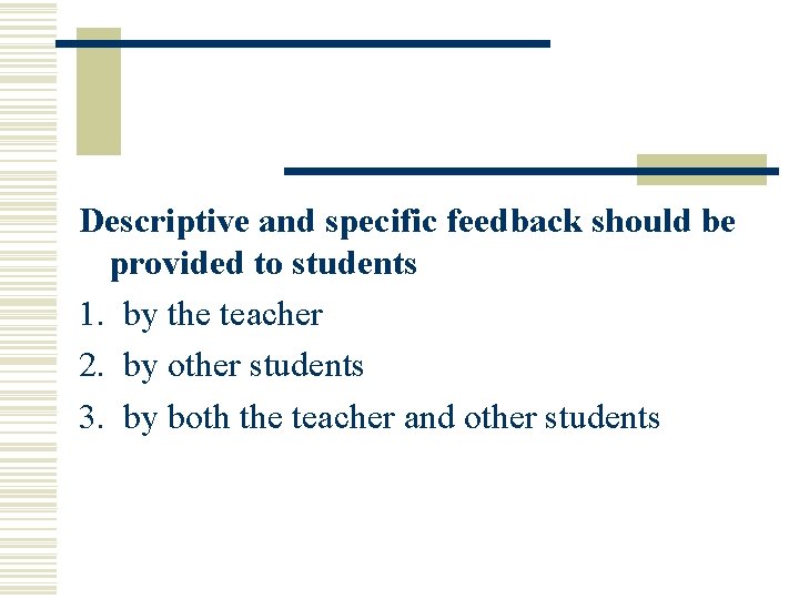 Descriptive and specific feedback should be provided to students 1. by the teacher 2.