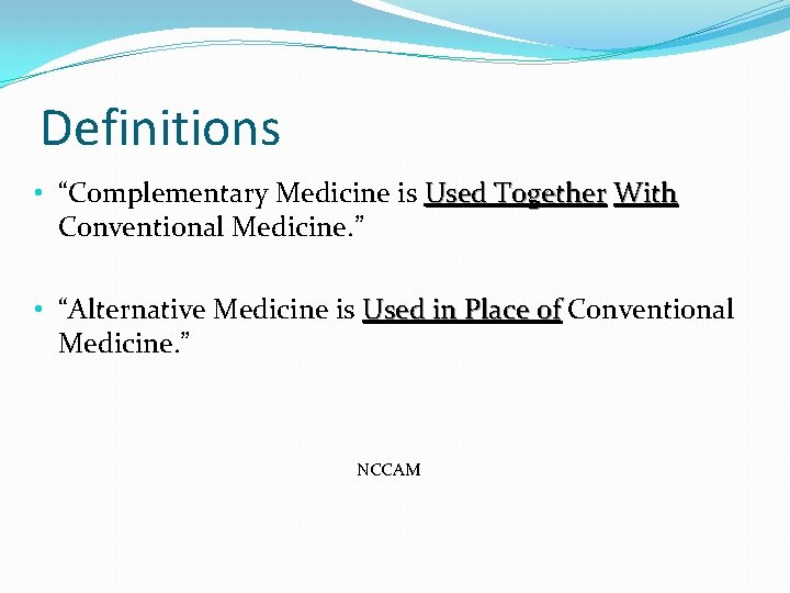 Definitions • “Complementary Medicine is Used Together With Conventional Medicine. ” • “Alternative Medicine