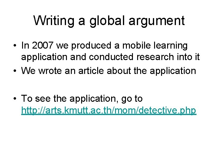Writing a global argument • In 2007 we produced a mobile learning application and