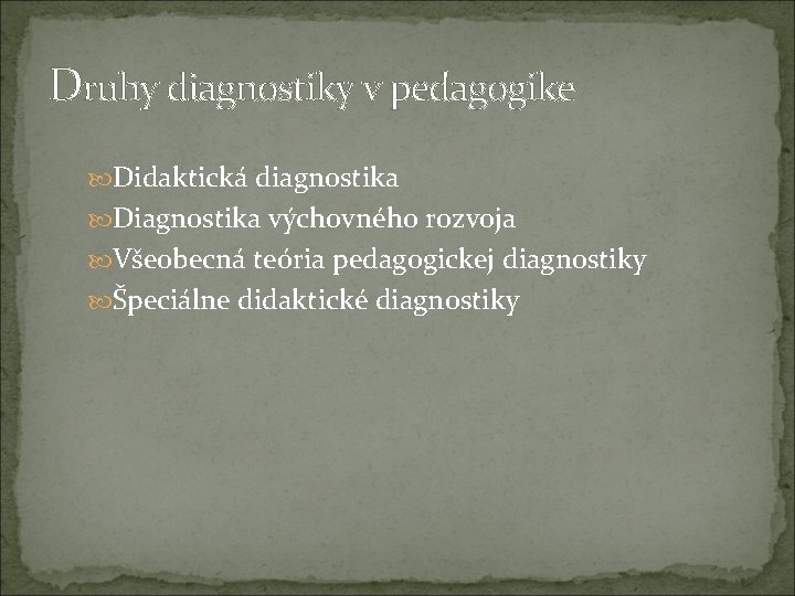 Druhy diagnostiky v pedagogike Didaktická diagnostika Diagnostika výchovného rozvoja Všeobecná teória pedagogickej diagnostiky Špeciálne