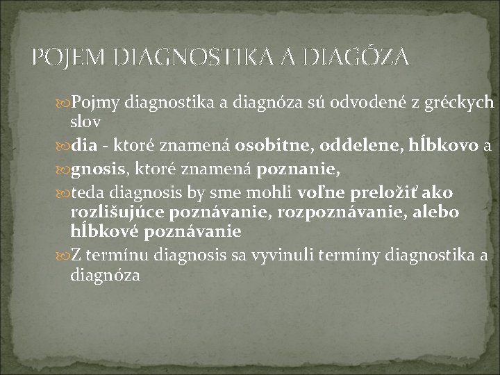 POJEM DIAGNOSTIKA A DIAGÓZA Pojmy diagnostika a diagnóza sú odvodené z gréckych slov dia