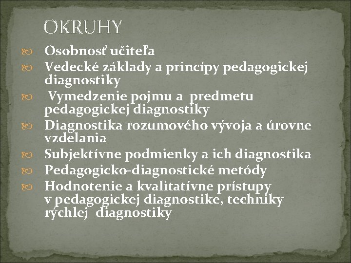  OKRUHY Osobnosť učiteľa Vedecké základy a princípy pedagogickej diagnostiky Vymedzenie pojmu a predmetu