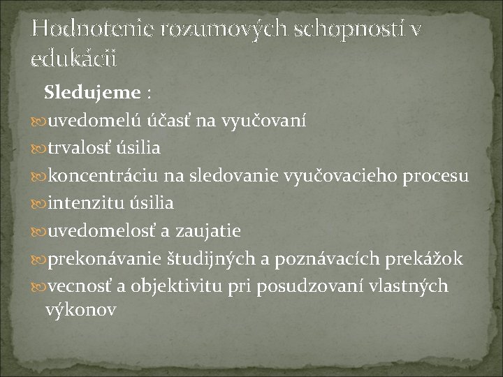Hodnotenie rozumových schopností v edukácii Sledujeme : uvedomelú účasť na vyučovaní trvalosť úsilia koncentráciu