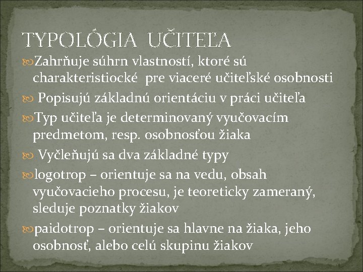 TYPOLÓGIA UČITEĽA Zahrňuje súhrn vlastností, ktoré sú charakteristiocké pre viaceré učiteľské osobnosti Popisujú základnú