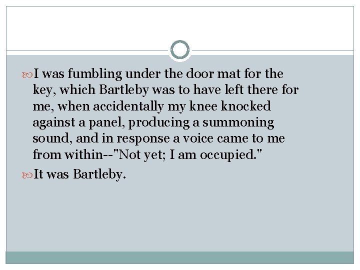  I was fumbling under the door mat for the key, which Bartleby was