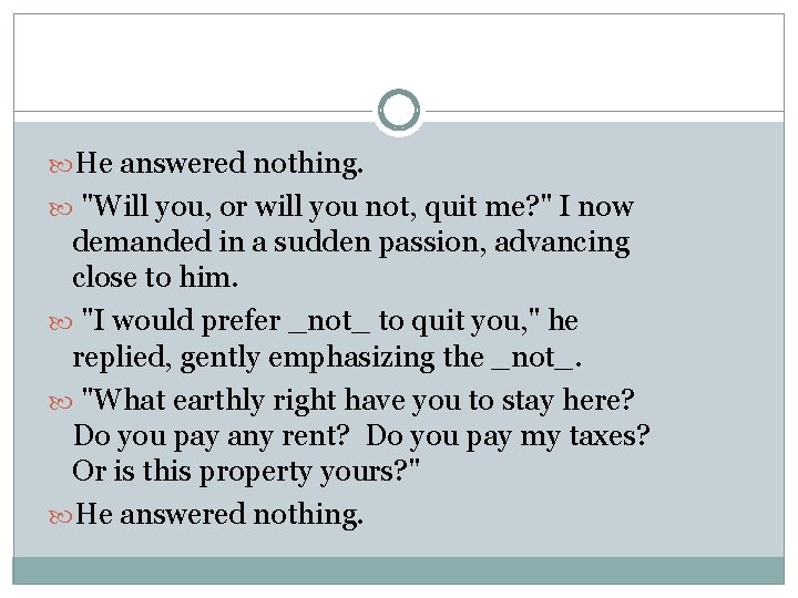  He answered nothing. "Will you, or will you not, quit me? " I