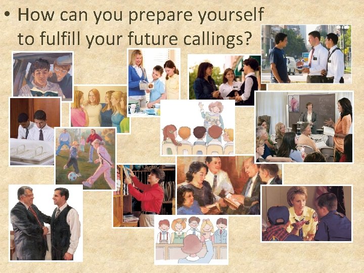  • How can you prepare yourself to fulfill your future callings? 