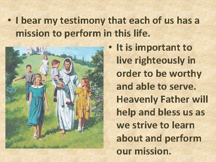  • I bear my testimony that each of us has a mission to