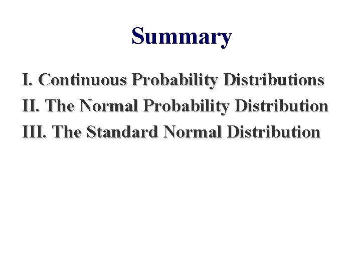 Summary I. Continuous Probability Distributions II. The Normal Probability Distribution III. The Standard Normal