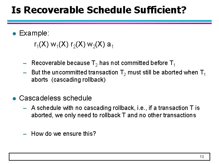 Is Recoverable Schedule Sufficient? l Example: r 1(X) w 1(X) r 2(X) w 2(X)