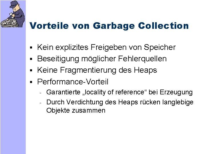 Vorteile von Garbage Collection § Kein explizites Freigeben von Speicher § Beseitigung möglicher Fehlerquellen