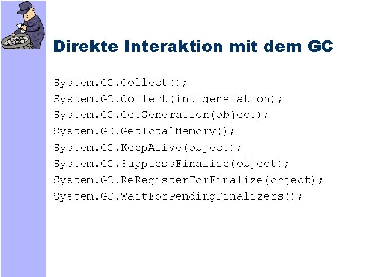 Direkte Interaktion mit dem GC System. GC. Collect(); System. GC. Collect(int generation); System. GC.
