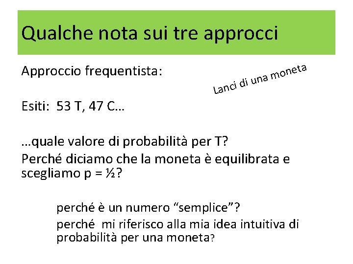 Qualche nota sui tre approcci Approccio frequentista: Esiti: 53 T, 47 C… Lanci ta