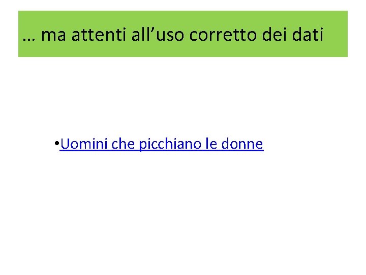 … ma attenti all’uso corretto dei dati • Uomini che picchiano le donne 