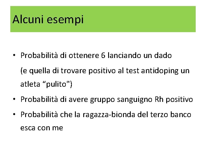 Alcuni esempi • Probabilità di ottenere 6 lanciando un dado (e quella di trovare