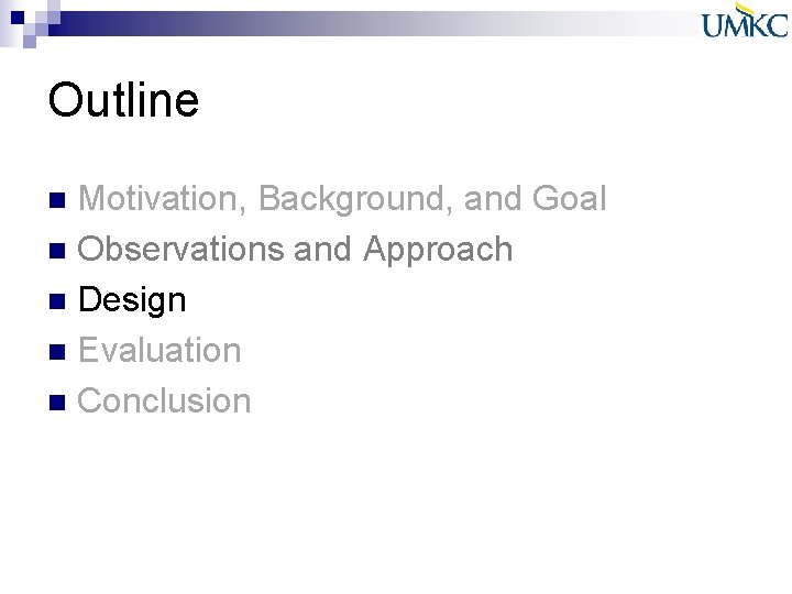 Outline Motivation, Background, and Goal n Observations and Approach n Design n Evaluation n Outline Motivation, Background, and Goal n Observations and Approach n Design n Evaluation n