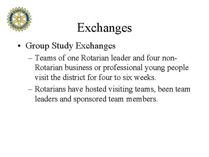 Exchanges • Group Study Exchanges – Teams of one Rotarian leader and four non.