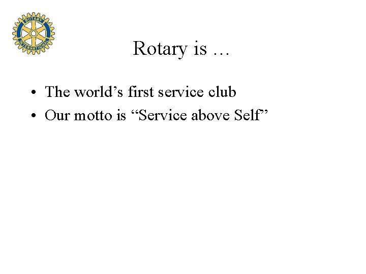 Rotary is … • The world’s first service club • Our motto is “Service