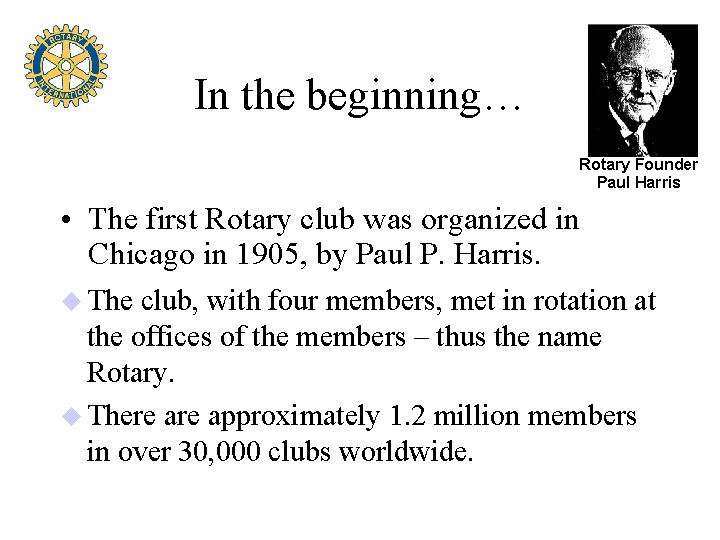 In the beginning… Rotary Founder Paul Harris • The first Rotary club was organized