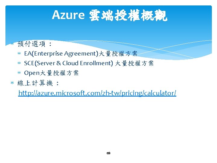 Azure 雲端授權概觀 預付選項 : EA(Enterprise Agreement)大量授權方案 SCE(Server & Cloud Enrollment) 大量授權方案 Open大量授權方案 線上計算機 :