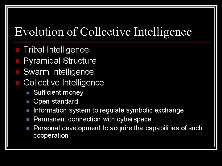 Evolution of Collective Intelligence n n Tribal Intelligence Pyramidal Structure Swarm Intelligence Collective Intelligence