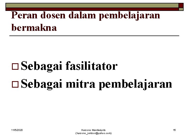 Peran dosen dalam pembelajaran bermakna o Sebagai fasilitator o Sebagai mitra pembelajaran 11/5/2020 Harsono