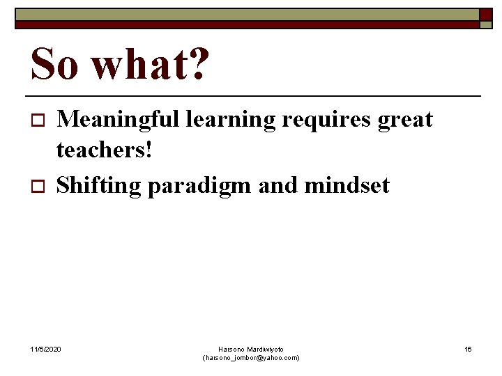 So what? o o Meaningful learning requires great teachers! Shifting paradigm and mindset 11/5/2020