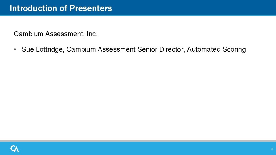 Introduction of Presenters Cambium Assessment, Inc. • Sue Lottridge, Cambium Assessment Senior Director, Automated