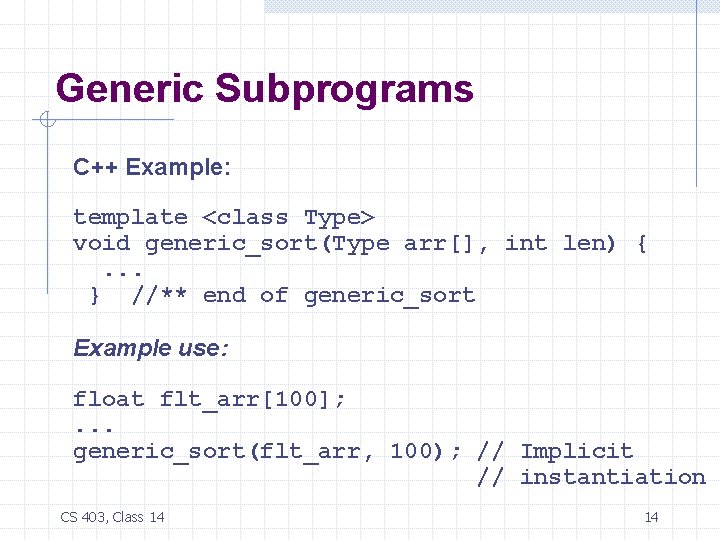 Generic Subprograms C++ Example: template <class Type> void generic_sort(Type arr[], int len) {. .