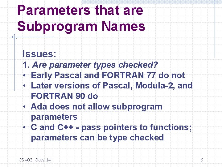 Parameters that are Subprogram Names Issues: 1. Are parameter types checked? • Early Pascal