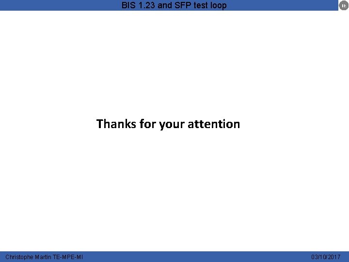 BIS 1. 23 and SFP test loop Thanks for your attention Christophe Martin TE-MPE-MI